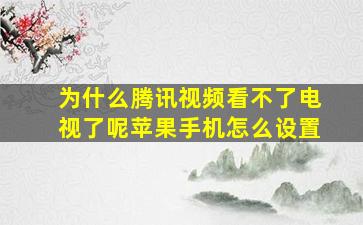 为什么腾讯视频看不了电视了呢苹果手机怎么设置