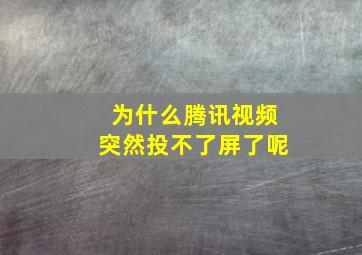 为什么腾讯视频突然投不了屏了呢