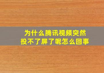 为什么腾讯视频突然投不了屏了呢怎么回事