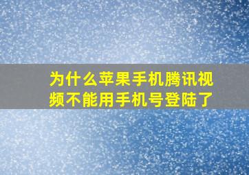 为什么苹果手机腾讯视频不能用手机号登陆了