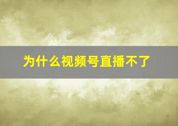 为什么视频号直播不了