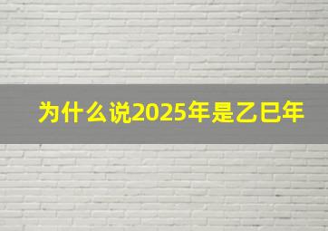 为什么说2025年是乙巳年