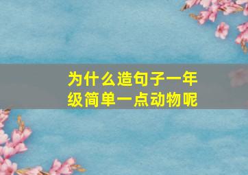 为什么造句子一年级简单一点动物呢