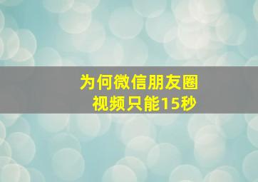 为何微信朋友圈视频只能15秒