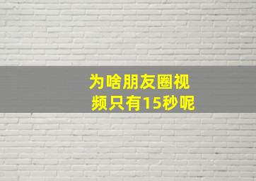 为啥朋友圈视频只有15秒呢