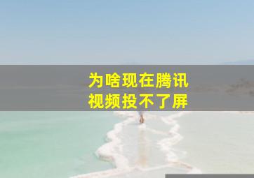 为啥现在腾讯视频投不了屏