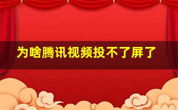 为啥腾讯视频投不了屏了