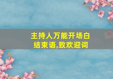 主持人万能开场白结束语,致欢迎词