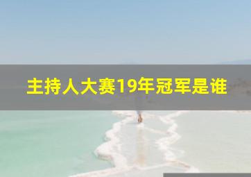 主持人大赛19年冠军是谁