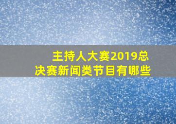 主持人大赛2019总决赛新闻类节目有哪些