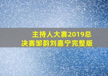 主持人大赛2019总决赛邹韵刘嘉宁完整版