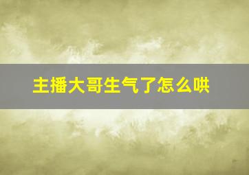 主播大哥生气了怎么哄