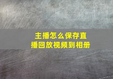 主播怎么保存直播回放视频到相册