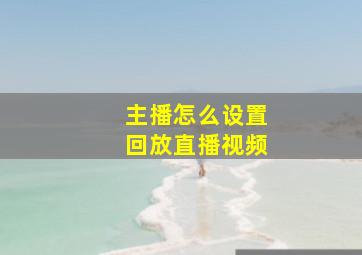 主播怎么设置回放直播视频