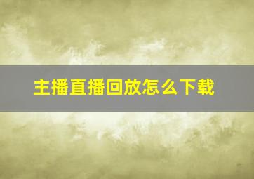 主播直播回放怎么下载