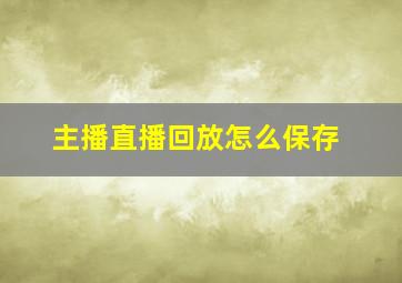 主播直播回放怎么保存