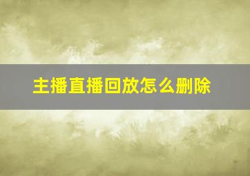 主播直播回放怎么删除