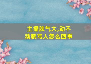 主播脾气大,动不动就骂人怎么回事