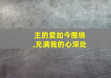 主的爱如今围绕,充满我的心深处