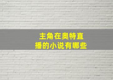 主角在奥特直播的小说有哪些