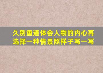 久别重逢体会人物的内心再选择一种情景照样子写一写