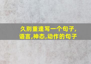 久别重逢写一个句子,语言,神态,动作的句子