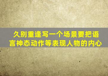 久别重逢写一个场景要把语言神态动作等表现人物的内心