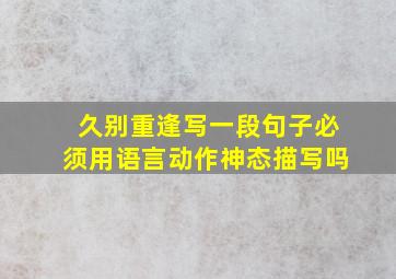 久别重逢写一段句子必须用语言动作神态描写吗