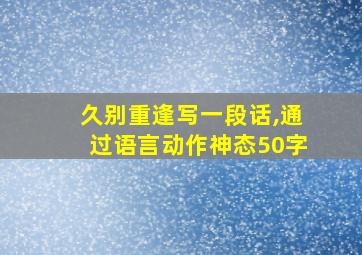 久别重逢写一段话,通过语言动作神态50字