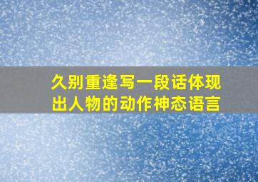 久别重逢写一段话体现出人物的动作神态语言