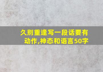 久别重逢写一段话要有动作,神态和语言50字