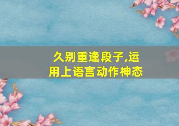 久别重逢段子,运用上语言动作神态