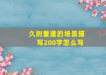 久别重逢的场景描写200字怎么写