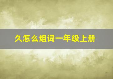 久怎么组词一年级上册