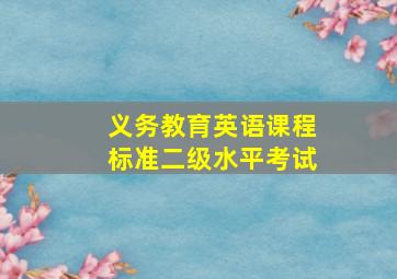 义务教育英语课程标准二级水平考试