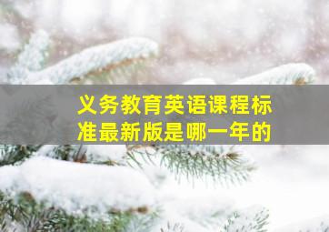 义务教育英语课程标准最新版是哪一年的