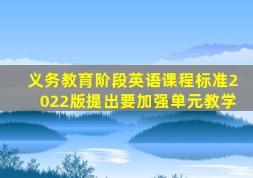 义务教育阶段英语课程标准2022版提出要加强单元教学