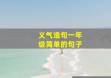 义气造句一年级简单的句子