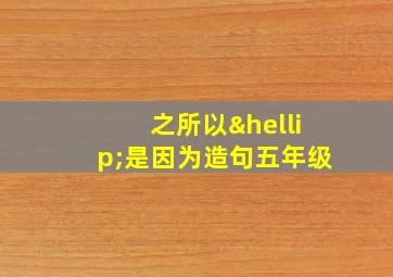 之所以…是因为造句五年级