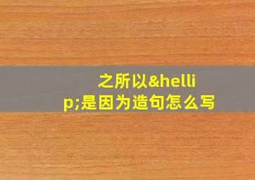 之所以…是因为造句怎么写