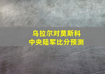 乌拉尔对莫斯科中央陆军比分预测