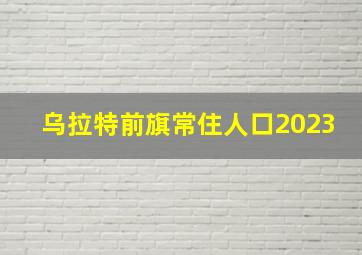 乌拉特前旗常住人口2023