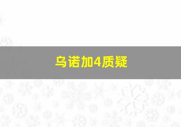 乌诺加4质疑