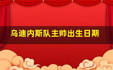 乌迪内斯队主帅出生日期