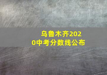 乌鲁木齐2020中考分数线公布