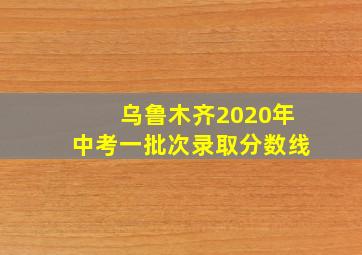 乌鲁木齐2020年中考一批次录取分数线