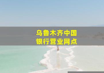 乌鲁木齐中国银行营业网点