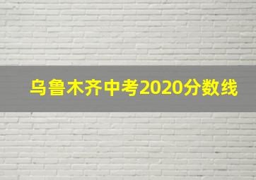 乌鲁木齐中考2020分数线