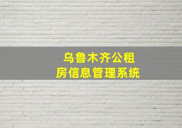 乌鲁木齐公租房信息管理系统