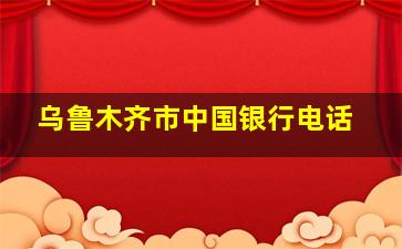 乌鲁木齐市中国银行电话